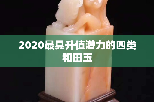 2020最具升值潛力的四類和田玉