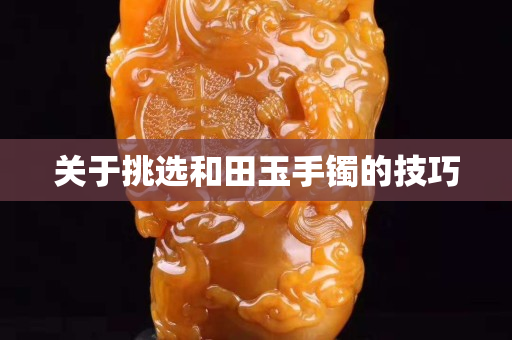 關于挑選和田玉手鐲的技巧
