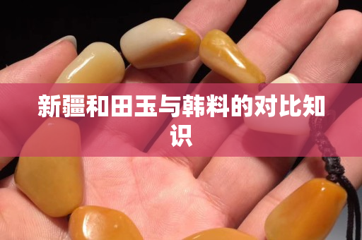 新疆和田玉與韓料的對比知識