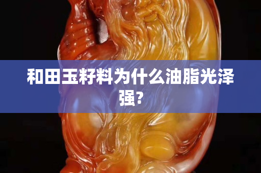 和田玉籽料為什么油脂光澤強?