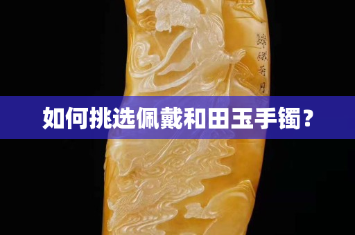 如何挑選佩戴和田玉手鐲？