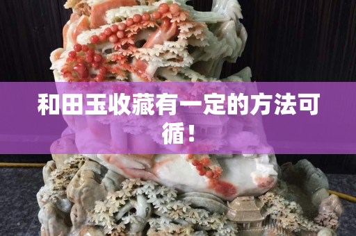 和田玉收藏有一定的方法可循！