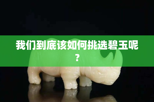 我們到底該如何挑選碧玉呢?