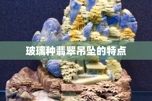 玻璃種翡翠吊墜的特點