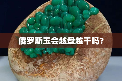 俄羅斯玉會越盤越干嗎？