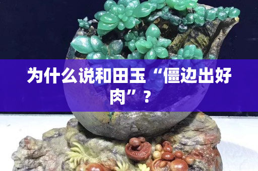 為什么說和田玉“僵邊出好肉”?