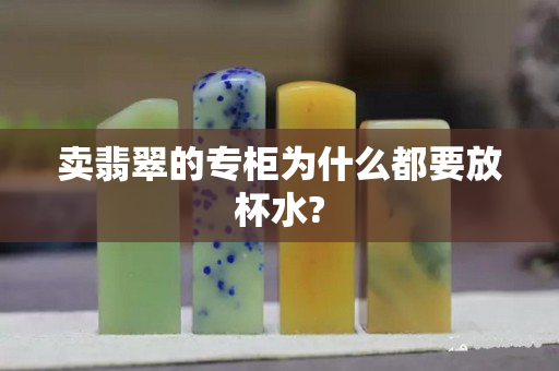 賣翡翠的專柜為什么都要放杯水?