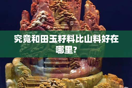 究竟和田玉籽料比山料好在哪里?