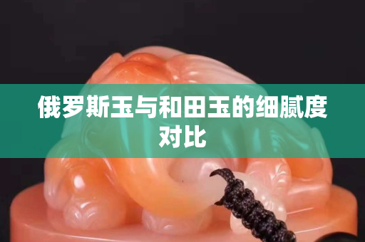 俄羅斯玉與和田玉的細膩度對比