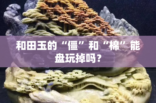 和田玉的“僵”和“棉”能盤玩掉嗎？