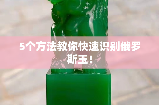 5個方法教你快速識別俄羅斯玉！