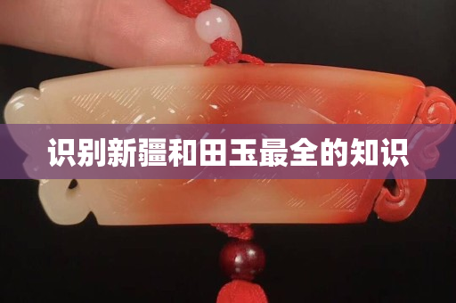 識別新疆和田玉最全的知識