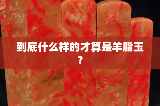 到底什么樣的才算是羊脂玉?