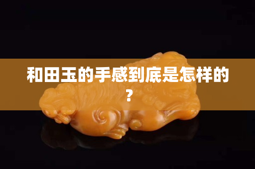 和田玉的手感到底是怎樣的？