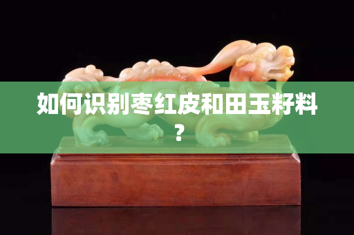 如何識別棗紅皮和田玉籽料？