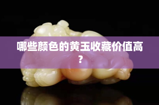 哪些顏色的黃玉收藏價值高？
