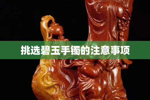 挑選碧玉手鐲的注意事項