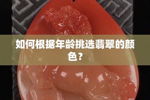 如何根據年齡挑選翡翠的顏色？
