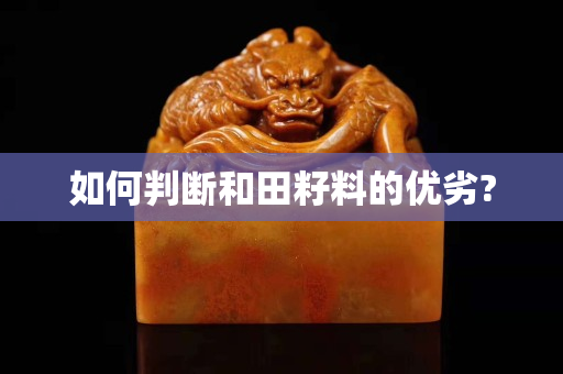 如何判斷和田籽料的優(yōu)劣?