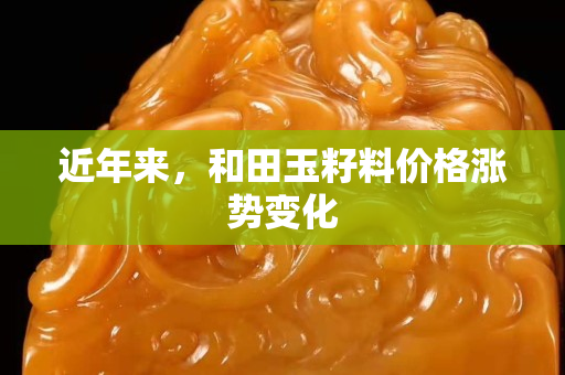 近年來，和田玉籽料價格漲勢變化