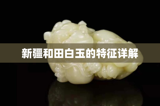 新疆和田白玉的特征詳解