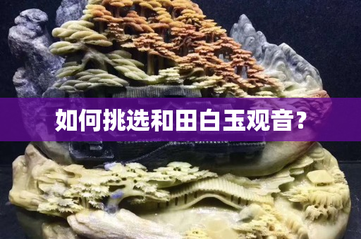 如何挑選和田白玉觀音？