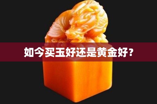 如今買玉好還是黃金好？