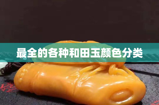 最全的各種和田玉顏色分類