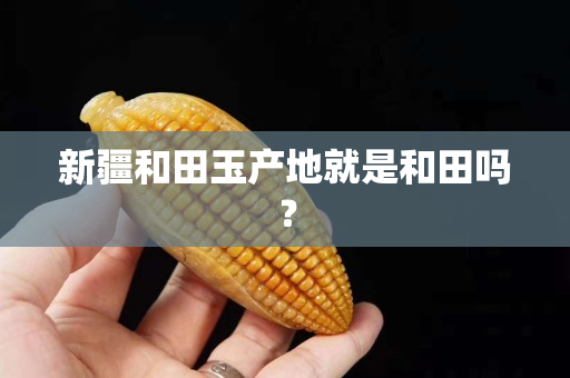 新疆和田玉產地就是和田嗎？
