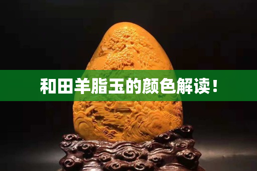 和田羊脂玉的顏色解讀！