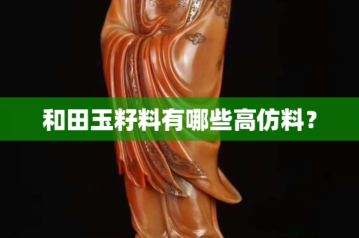 和田玉籽料有哪些高仿料？