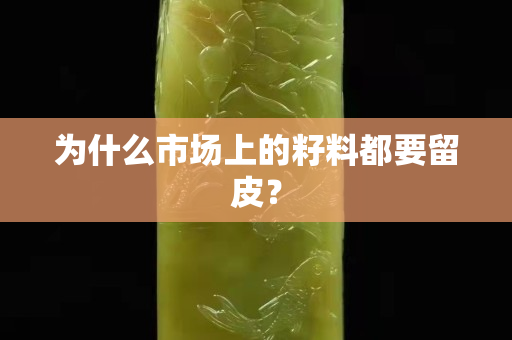 為什么市場上的籽料都要留皮？