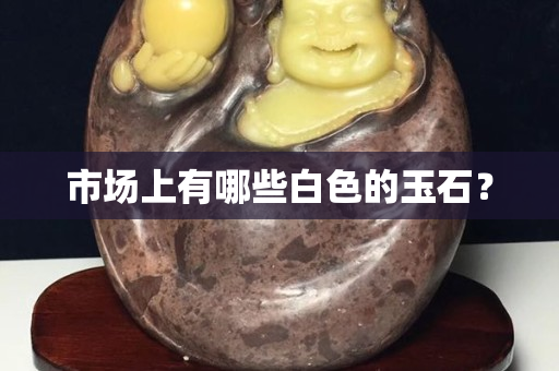 市場上有哪些白色的玉石？