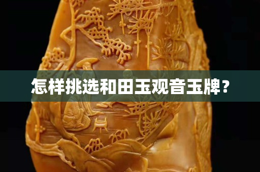 怎樣挑選和田玉觀音玉牌？