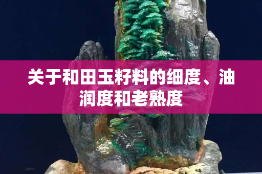 關(guān)于和田玉籽料的細度、油潤度和老熟度
