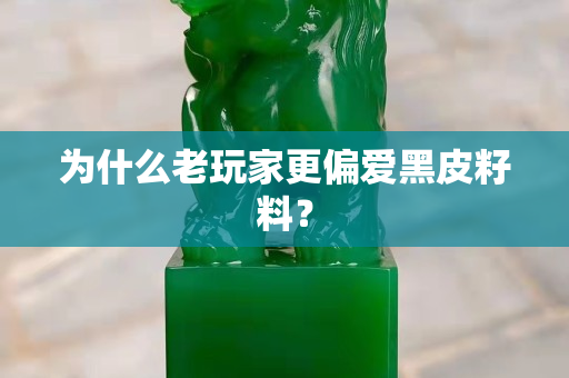 為什么老玩家更偏愛黑皮籽料？