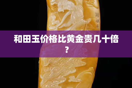 和田玉價格比黃金貴幾十倍？