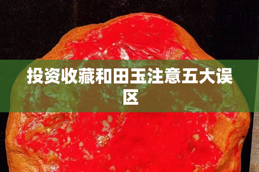 投資收藏和田玉注意五大誤區(qū)