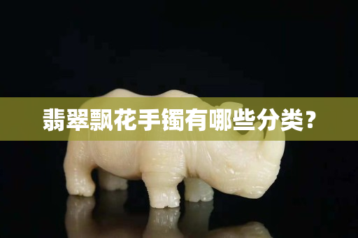 翡翠飄花手鐲有哪些分類？