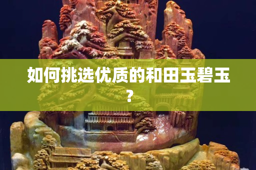 如何挑選優質的和田玉碧玉？