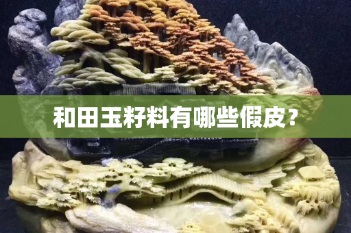 和田玉籽料有哪些假皮？