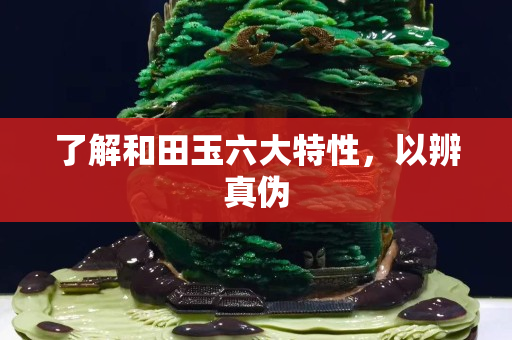 了解和田玉六大特性，以辨真偽