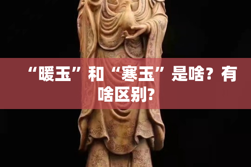 “暖玉”和“寒玉”是啥？有啥區別?
