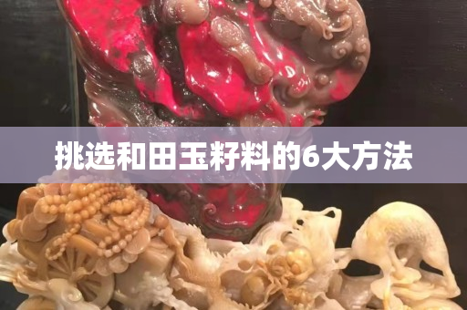 挑選和田玉籽料的6大方法