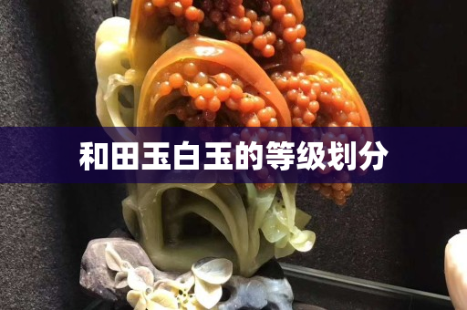 和田玉白玉的等級劃分