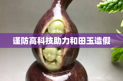 謹防高科技助力和田玉造假