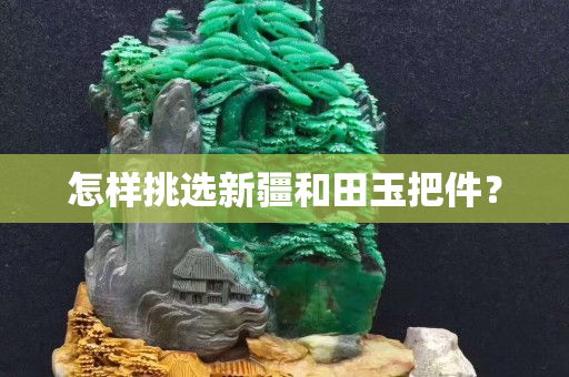 怎樣挑選新疆和田玉把件？