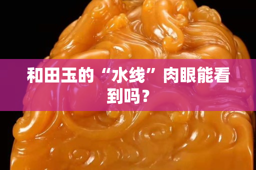 和田玉的“水線”肉眼能看到嗎？
