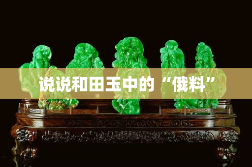 說說和田玉中的“俄料”