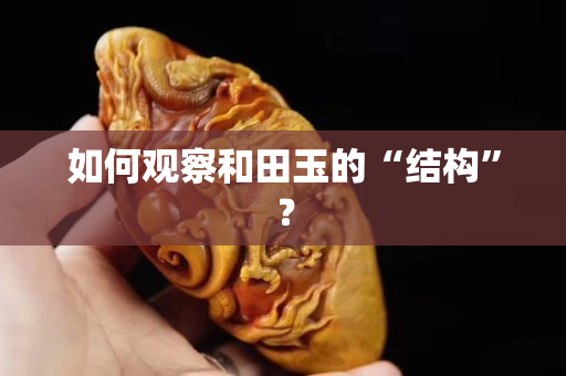 如何觀察和田玉的“結(jié)構(gòu)”？